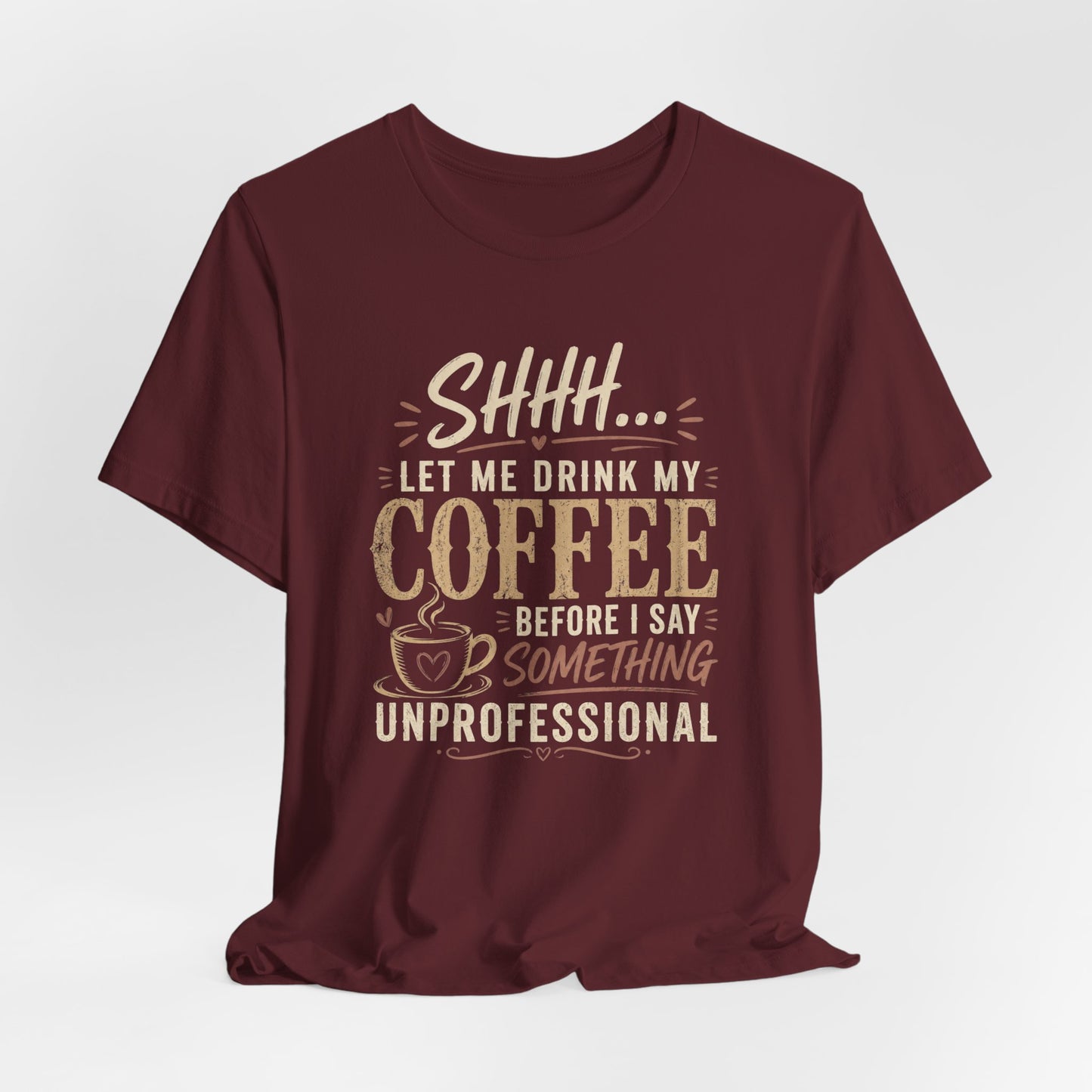 Coffee Tee — "Shhh... Let Me Drink My Coffee Before I Say Something Unprofessional"