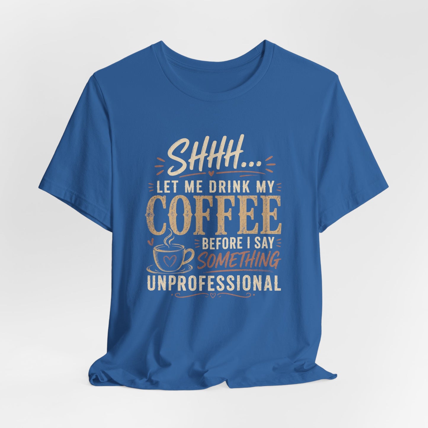 Coffee Tee — "Shhh... Let Me Drink My Coffee Before I Say Something Unprofessional"