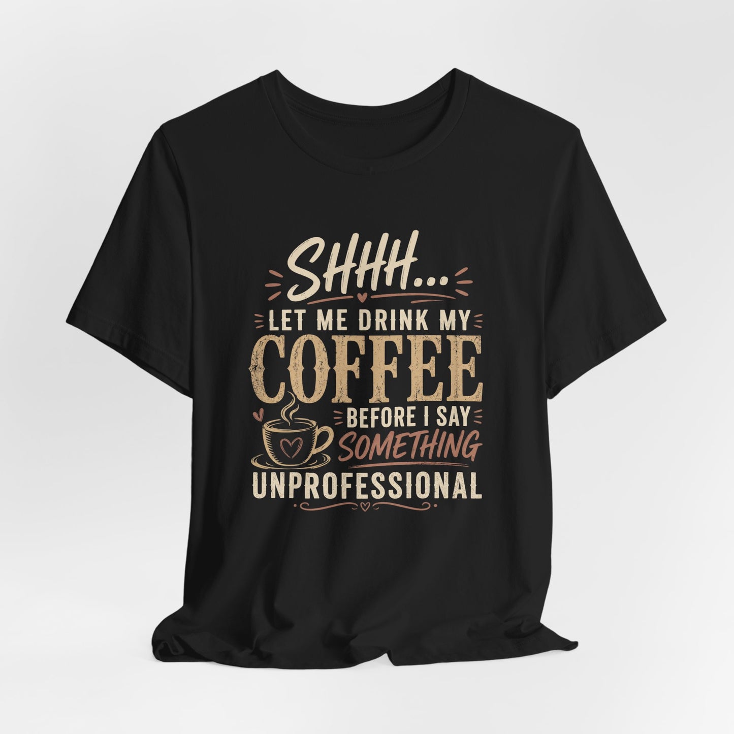 Coffee Tee — "Shhh... Let Me Drink My Coffee Before I Say Something Unprofessional"