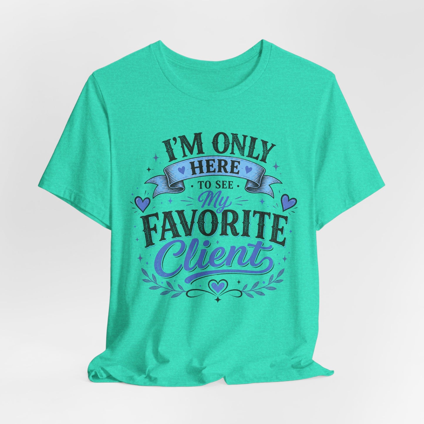T-Shirt — "I'm Only Here to See My Favorite Client" Graphic Tee