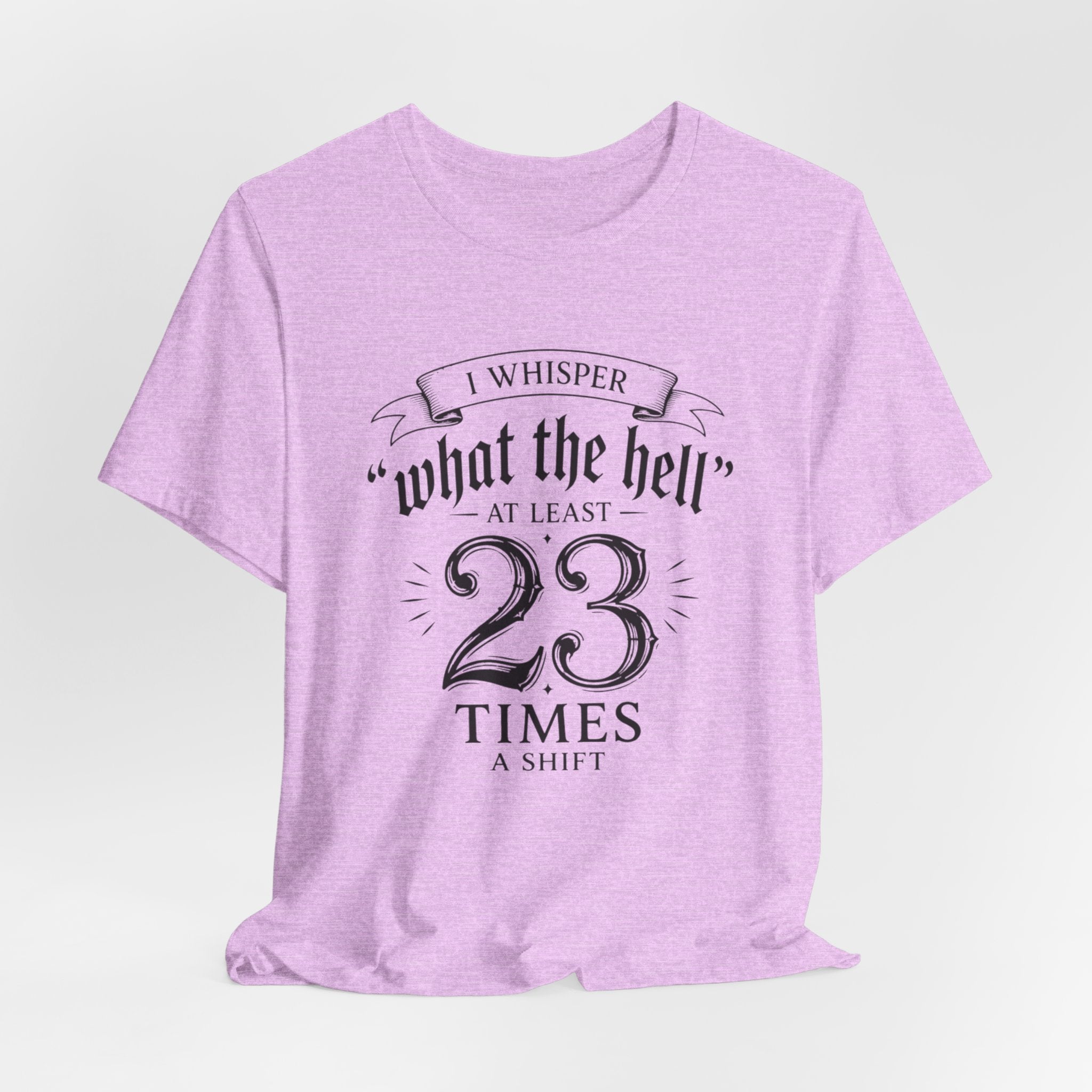 Funny Work  Tee — "I Whisper 'What the Hell' at Least 23 Times a Shift"