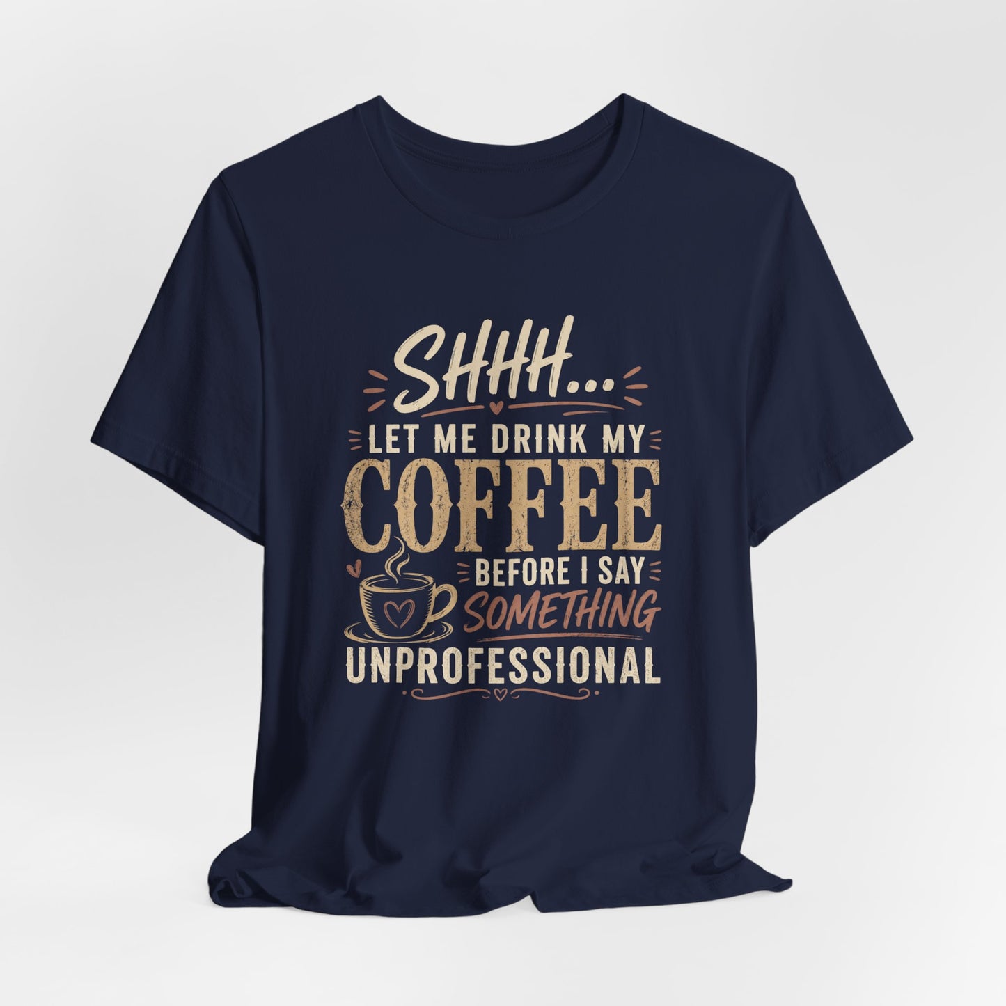Coffee Tee — "Shhh... Let Me Drink My Coffee Before I Say Something Unprofessional"