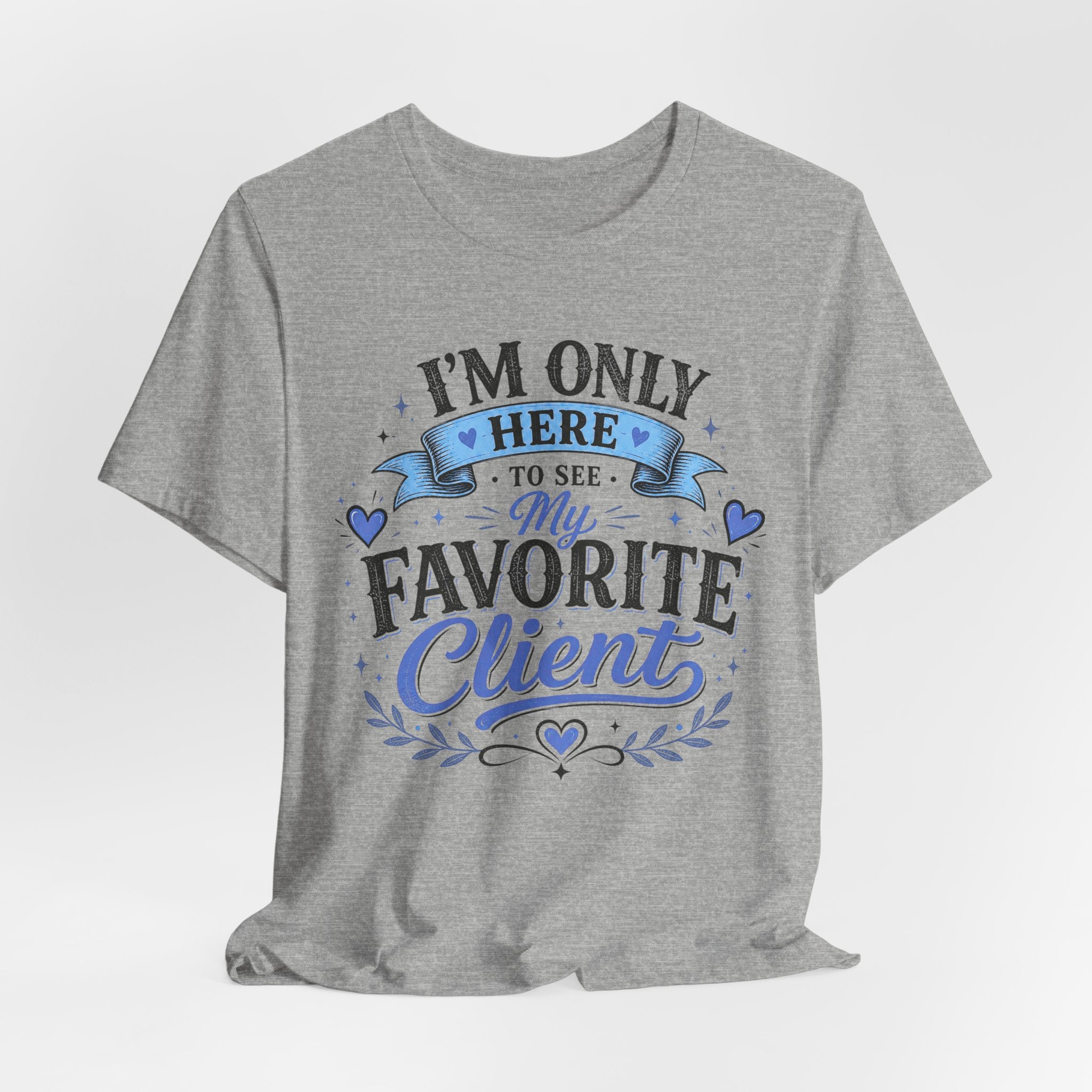 T-Shirt — "I'm Only Here to See My Favorite Client" Graphic Tee