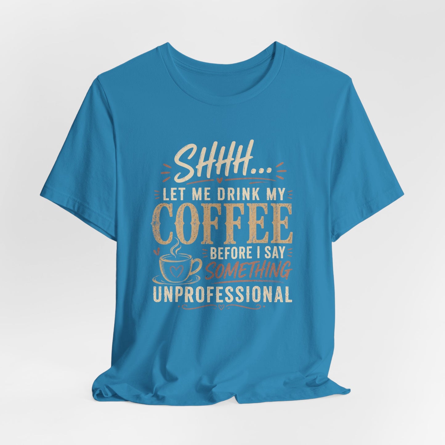 Coffee Tee — "Shhh... Let Me Drink My Coffee Before I Say Something Unprofessional"