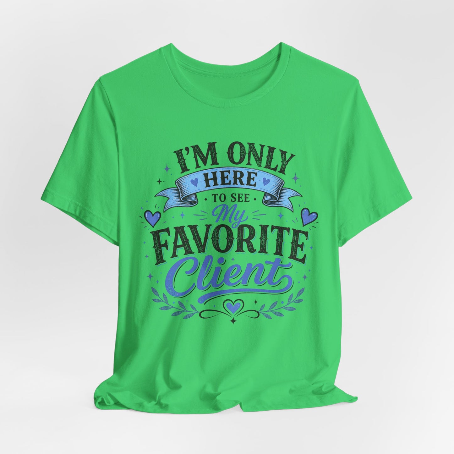 T-Shirt — "I'm Only Here to See My Favorite Client" Graphic Tee