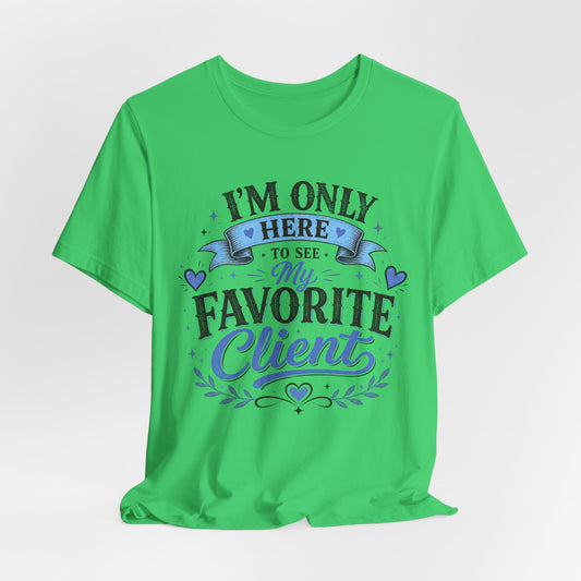 T-Shirt — "I'm Only Here to See My Favorite Client" Graphic Tee