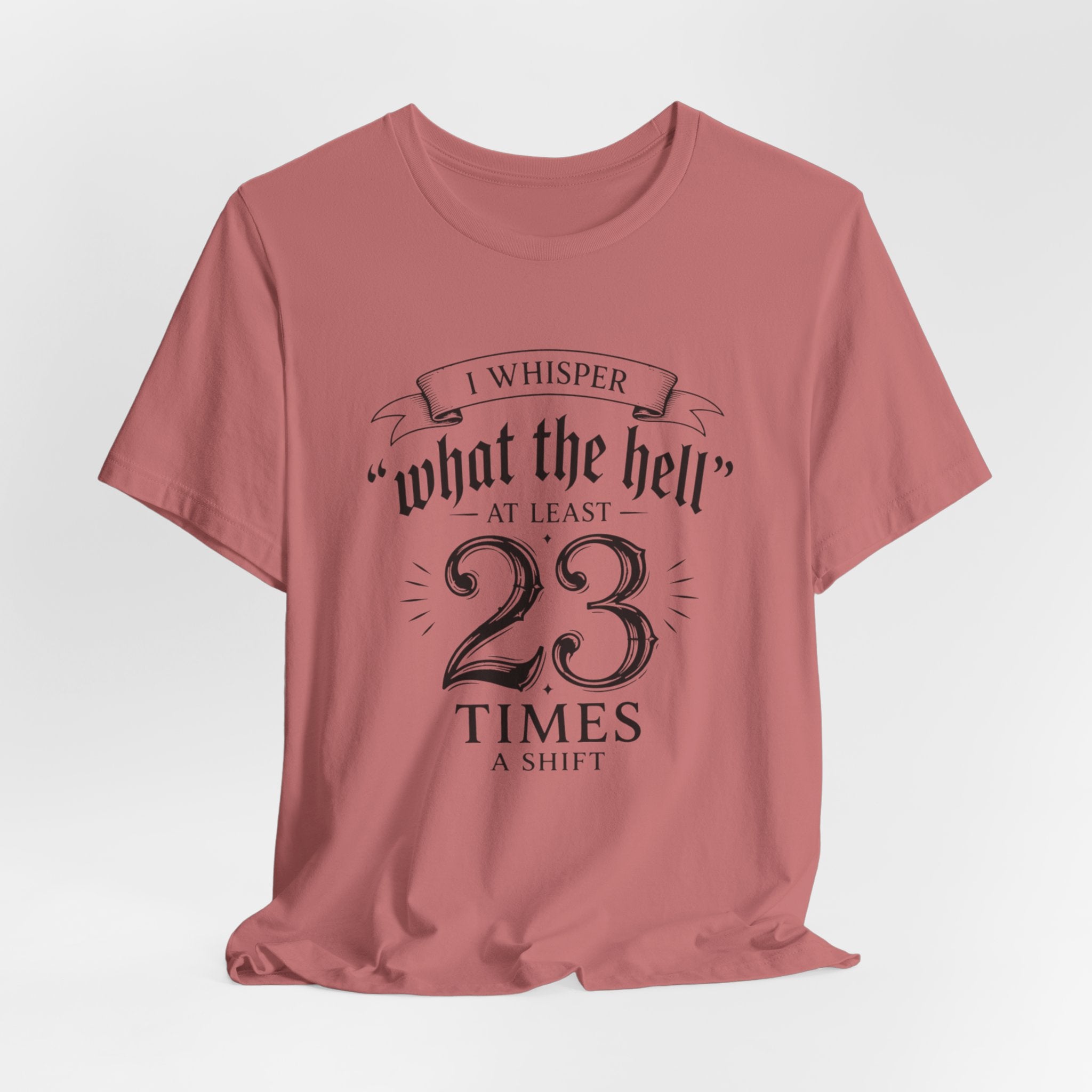 Funny Work  Tee — "I Whisper 'What the Hell' at Least 23 Times a Shift"