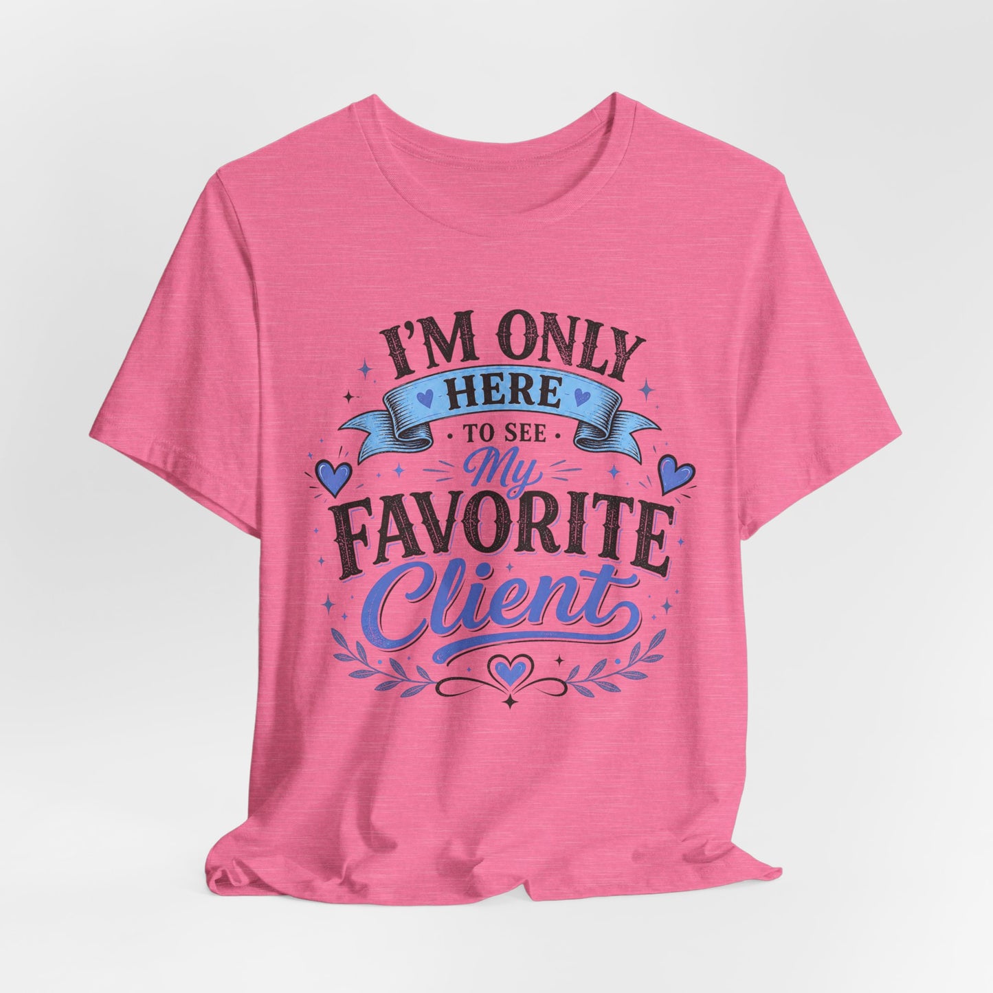 T-Shirt — "I'm Only Here to See My Favorite Client" Graphic Tee