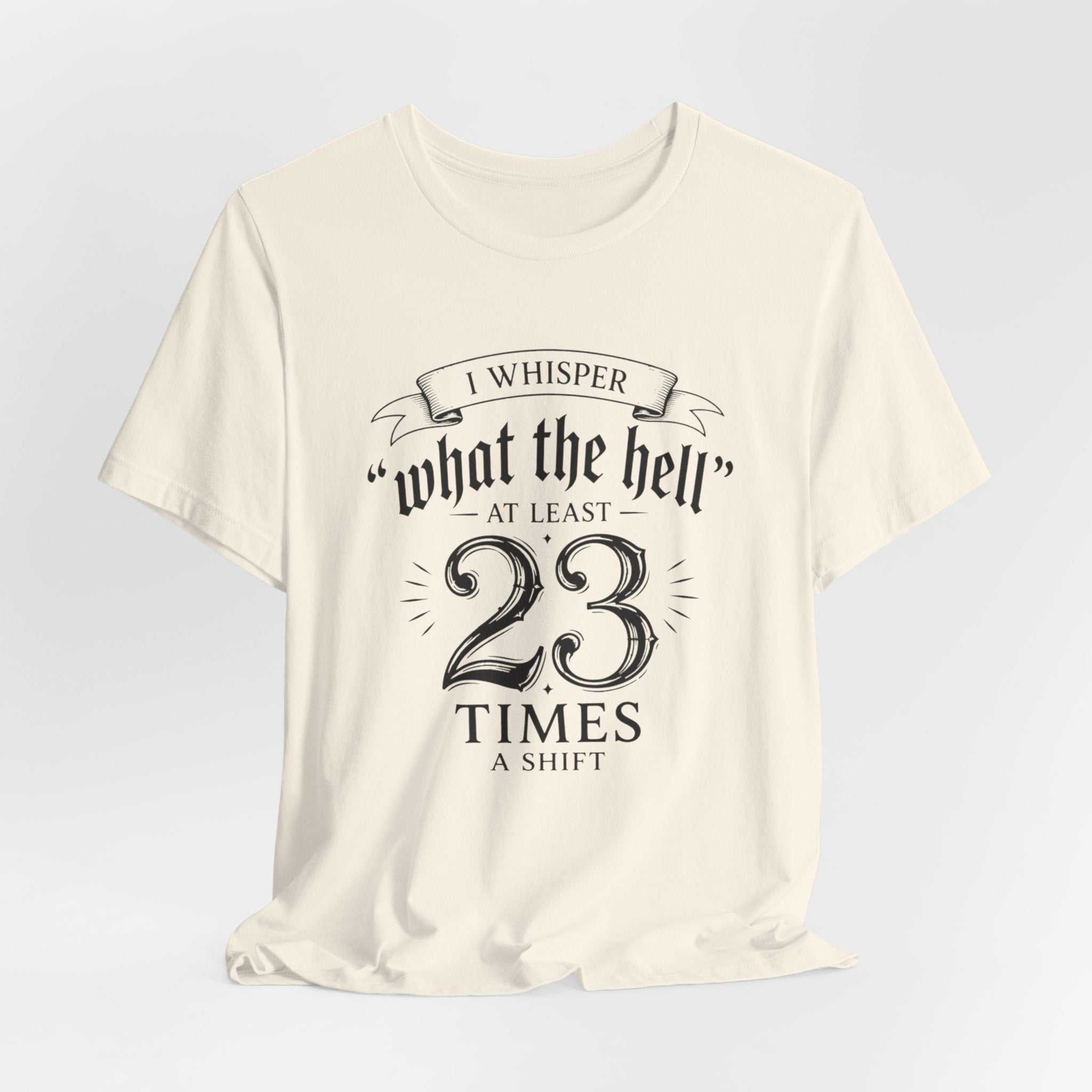 Funny Work  Tee — "I Whisper 'What the Hell' at Least 23 Times a Shift"