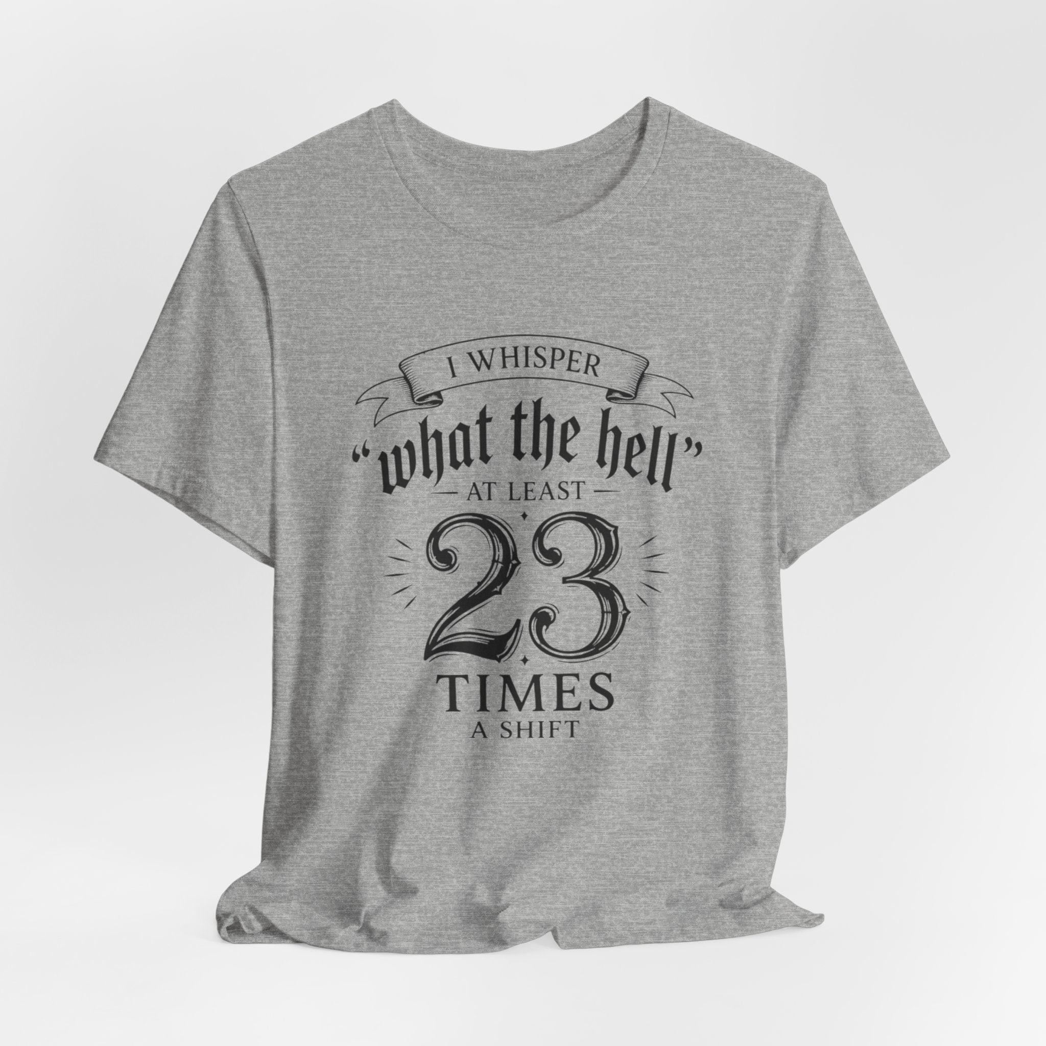 Funny Work  Tee — "I Whisper 'What the Hell' at Least 23 Times a Shift"